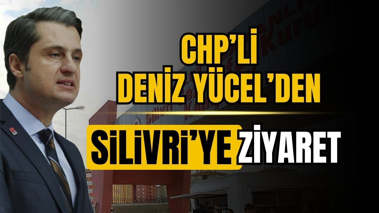 CHP'li Deniz Yücel'den Silivri'ye ziyaret