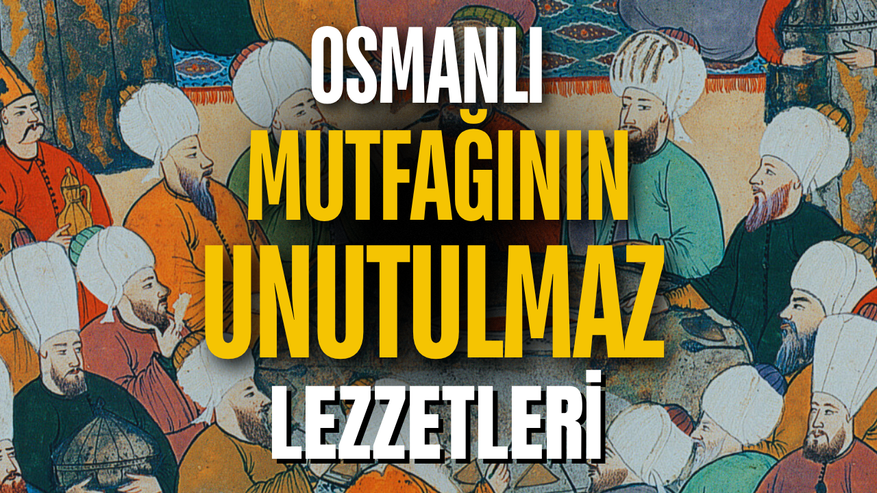 OSMANLI MUTFAĞININ UNUTULMAZ LEZZETLERİ: EN SEVİLEN YEMEKLER LİSTESİ