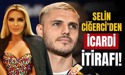 Selin Ciğerci'den Icardi itirafı!