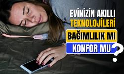 Evinizin akıllı teknolojileri bağımlılık mı, konfor mu?