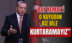 Erdoğan: "Bay Kemal'i o kuyudan biz bile kurtaramayız