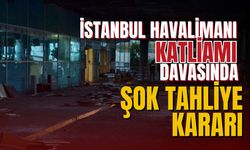 İstanbul Havalimanı katliamı davasında şok karar!