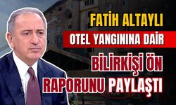 Fatih Altaylı, otel yangınına dair bilirkişi ön raporunu paylaştı