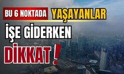 Bu bölgelerde yaşayanlar için kritik uyarı!