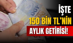 150 bin TL'nin aylık getirisi belli oldu