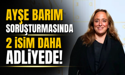 Ayşe Barım soruşturmasında iki ünlü isim daha adliyede