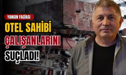 Yangın faciasında otel sahibi suçu çalışanlara yıktı!