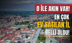 En çok o ilde ev satıldı! Büyük şehirlerden ilgi yoğun!