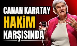 Canan Karatay, hakim karşısına çıktı