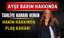 Ayşe Barım'a tahliye kararı veren hakim hakkında flaş karar!