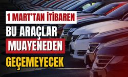 Bu araçlar 1 Mart itibarıyla muayeneden geçemeyecek