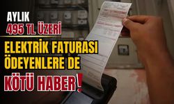 495 TL üzeri elektrik faturası ödeyenlere de kötü haber!