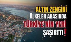 Altın zengini ülkeler arasında Türkiye'nin yeri şaşırttı!