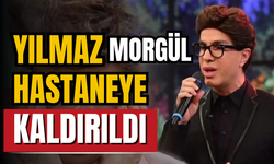 Yılmaz Morgül hastaneye kaldırıldı!