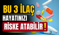 Bu 3 ilaç hayatınızı riske atabilir!