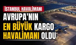 İstanbul Havalimanı, Avrupa'nın en büyük kargo havalimanı oldu