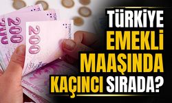 Türkiye emekli maaşında kaçıncı sırada?