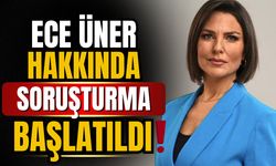 Ece Üner hakkında soruşturma açıldı