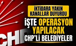 İşte operasyon yapılacak CHP'li belediyeler!