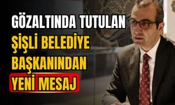 Gözaltında tutulan Şişli Belediye Başkanından yeni mesaj