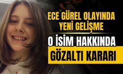 Ece gürel olayında o isim hakkında gözaltı kararı