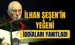 İlhan Şeşen'in yeğeni, iddiaları yanıtladı