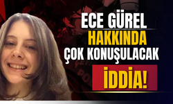 Ece Gürel'in ölümüyle ilgili çarpıcı detaylar!