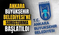 Ankara Büyükşehir Belediyesi'ne soruşturma başlatıldı