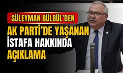 Süleyman Bülbül’den AK Parti’de yaşanan istifa hakkında açıklama
