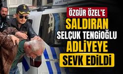 Özgür Özel’e saldıran Selçuk Tengioğlu adliyeye sevk edildi