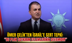 Ömer Çelik’ten İsrail’e Sert Tepki: “Bu Plan Soykırım Eylemlerinin Devamıdır”