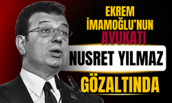 Ekrem İmamoğlu’nun Avukatı Nusret Yılmaz Gözaltına Alındı