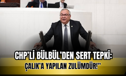 CHP’li Bülbül’den Sert Tepki: “Çalık’a Yapılan Zulümdür!”