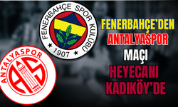 FENERBAHÇE – ANTALYASPOR MAÇI HEYECANI KADIKÖY’DE