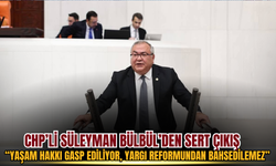 CHP’li Süleyman Bülbül’den sert çıkış: “Yaşam hakkı gasp ediliyor, yargı reformundan bahsedilemez”