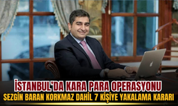 İstanbul’da Kara Para Operasyonu: Sezgin Baran Korkmaz Dahil 7 Kişiye Yakalama Kararı