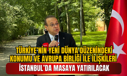 Türkiye’nin Yeni Dünya Düzenindeki Konumu ve Avrupa Birliği ile İlişkileri İstanbul’da Masaya Yatırılacak