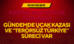 KABİNE BEŞTEPE’DE TOPLANDI: GÜNDEMDE UÇAK KAZASI VE “TERÖRSÜZ TÜRKİYE” SÜRECİ VAR