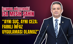 İstanbul Milletvekili İsa Mesih Şahin: “Aynı Suç, Aynı Ceza; Farklı İnfaz Uygulaması Olamaz”
