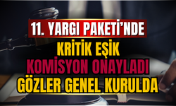 11. Yargı Paketi’nde Kritik Eşik: Komisyon Onayladı, Gözler Genel Kurulda