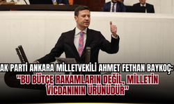 AK Parti Ankara Milletvekili Ahmet Fethan Baykoç: "Bu Bütçe Rakamların Değil, Milletin Vicdanının Ürünüdür"