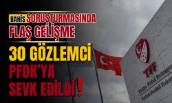 Bahis soruşturmasında flaş gelişme! 30 gözlemci PFDK'ya sevk edildi