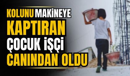 Kolunu makineye kaptıran çocuk işçi canından oldu