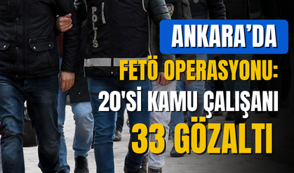 Ankara merkezli FETÖ operasyonu: 33 kişi gözaltına alındı