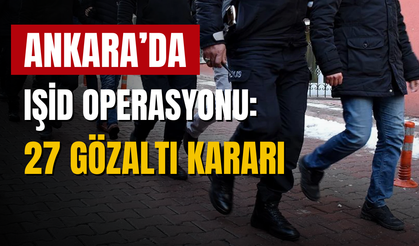 IŞİD operasyonu kapsamında 27 kişi için gözaltı kararı alındı