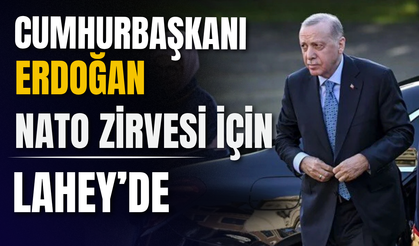 Cumhurbaşkanı Erdoğan NATO Zirvesi İçin Lahey’de