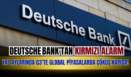 Deutsche Bank’tan Kırmızı Alarm: Yaz Aylarında Q3’te Global Piyasalarda Çöküş Kapıda!