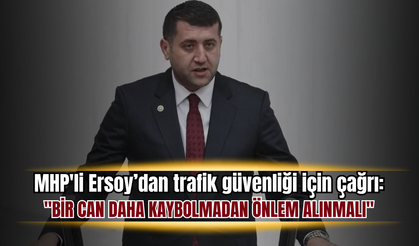 MHP'li Ersoy’dan trafik güvenliği için çağrı: "Bir can daha kaybolmadan önlem alınmalı"