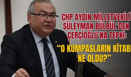 CHP Aydın Milletvekili Süleyman Bülbül’den Özlem Çerçioğlu’na tepki: “O kumpasların kitabı ne oldu?”