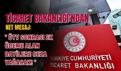 Ticaret Bakanlığı'ndan Net Mesaj: ÖTV Sonrası Ek Ödeme Alan Bayilere Ceza Yağacak!